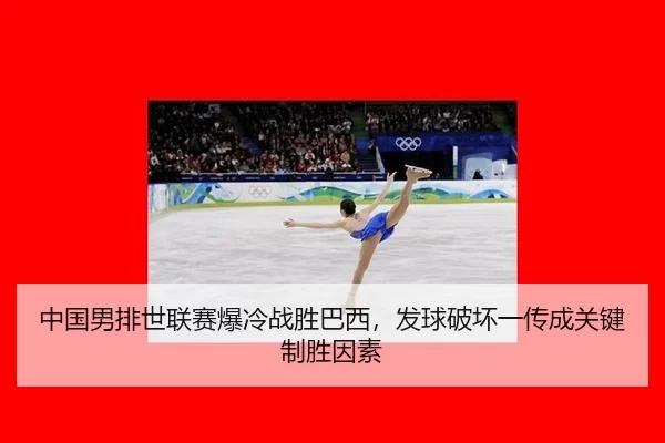中国男排世联赛爆冷战胜巴西，发球破坏一传成关键制胜因素