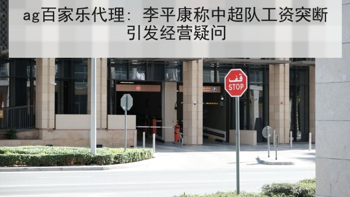 ag百家乐代理: 李平康称中超队工资突断引发经营疑问