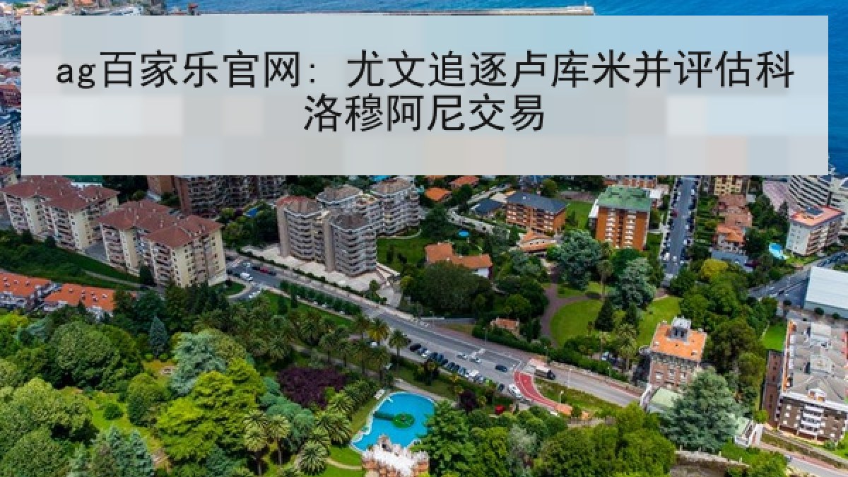ag百家乐官网: 尤文追逐卢库米并评估科洛穆阿尼交易
