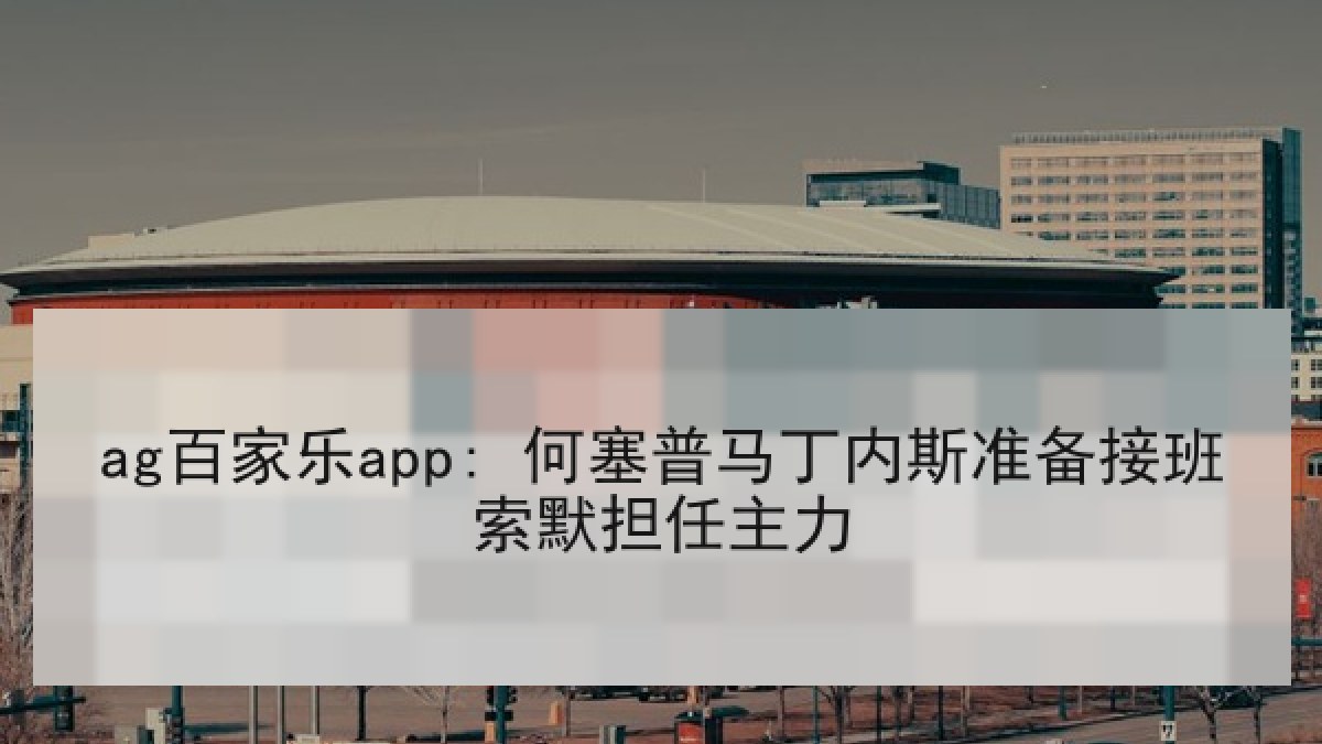 ag百家乐app: 何塞普马丁内斯准备接班索默担任主力 ag百家乐app: 何塞普马丁内斯准备接班索默担任主力