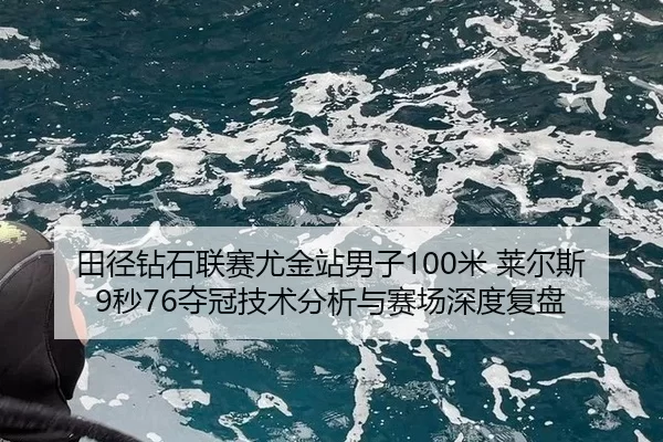 田径钻石联赛尤金站男子100米 莱尔斯9秒76夺冠技术分析与赛场深度复盘