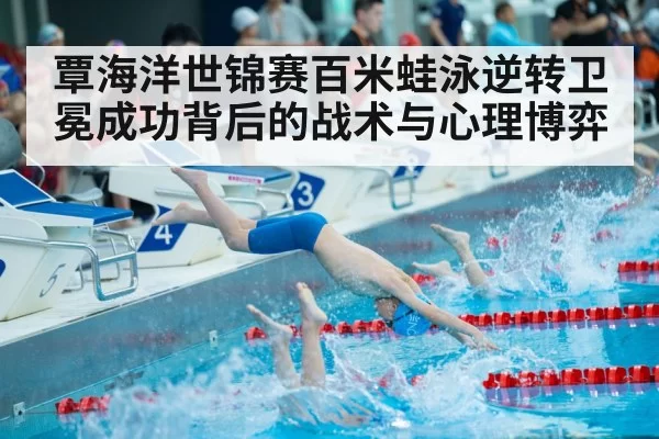 覃海洋世锦赛百米蛙泳逆转卫冕成功背后的战术与心理博弈