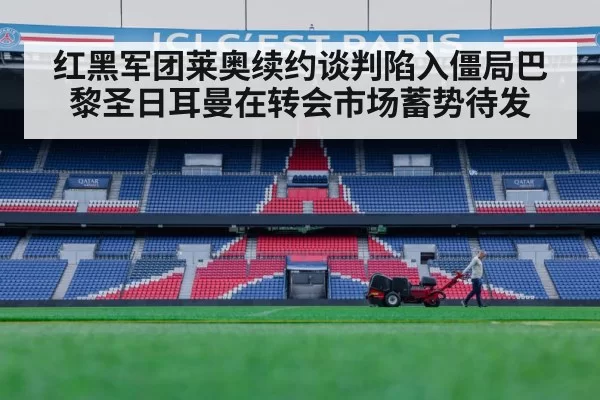 红黑军团莱奥续约谈判陷入僵局巴黎圣日耳曼在转会市场蓄势待发