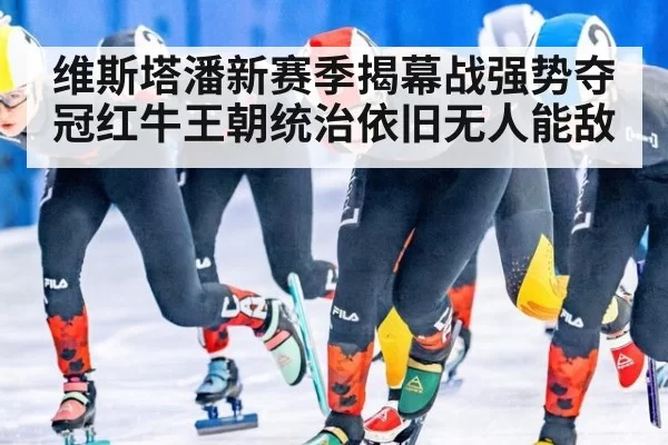 维斯塔潘新赛季揭幕战强势夺冠红牛王朝统治依旧无人能敌