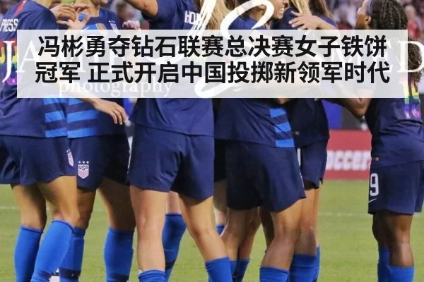 冯彬勇夺钻石联赛总决赛女子铁饼冠军 正式开启中国投掷新领军时代