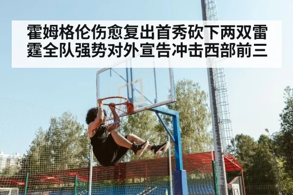 霍姆格伦伤愈复出首秀砍下两双雷霆全队强势对外宣告冲击西部前三