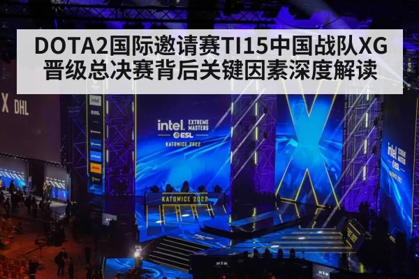 DOTA2国际邀请赛TI15中国战队XG晋级总决赛背后关键因素深度解读